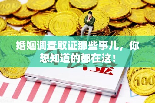 旌德婚姻调查取证那些事儿，你想知道的都在这！