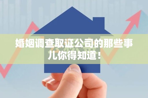 旌德婚姻调查取证公司的那些事儿你得知道！