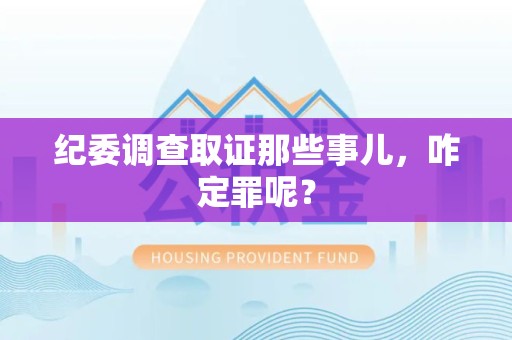 旌德纪委调查取证那些事儿，咋定罪呢？