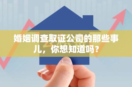 旌德婚姻调查取证公司的那些事儿，你想知道吗？