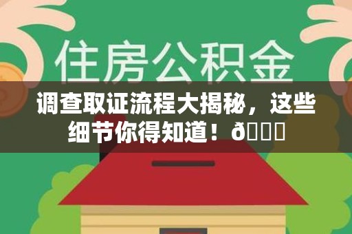 旌德调查取证流程大揭秘，这些细节你得知道！😎