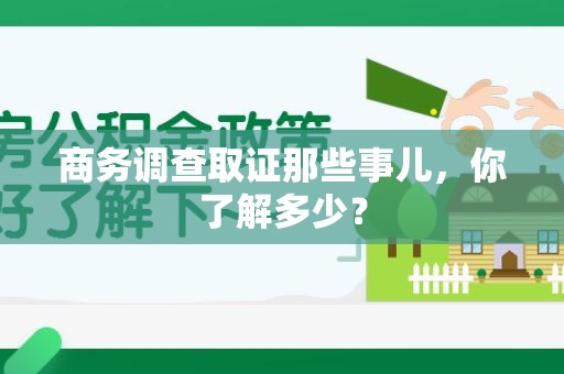 旌德商务调查取证那些事儿，你了解多少？