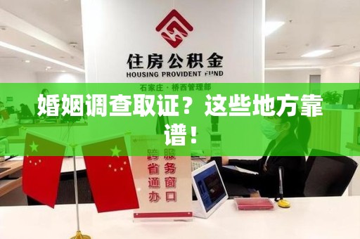 旌德婚姻调查取证？这些地方靠谱！