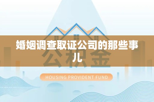 旌德婚姻调查取证公司的那些事儿