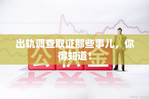 旌德出轨调查取证那些事儿，你得知道！