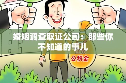 旌德婚姻调查取证公司：那些你不知道的事儿