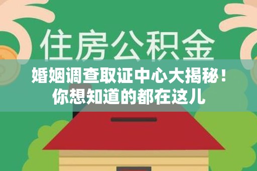 旌德婚姻调查取证中心大揭秘！你想知道的都在这儿