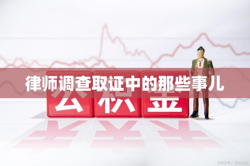 旌德律师调查取证中的那些事儿