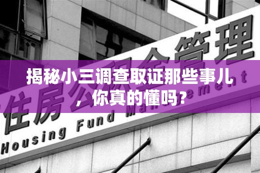 旌德揭秘小三调查取证那些事儿，你真的懂吗？