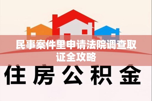 旌德民事案件里申请法院调查取证全攻略