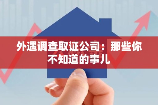 旌德外遇调查取证公司：那些你不知道的事儿