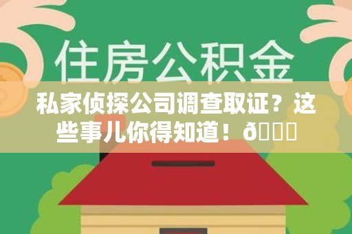 旌德私家侦探公司调查取证？这些事儿你得知道！😎
