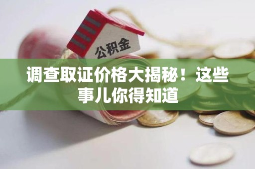 旌德调查取证价格大揭秘！这些事儿你得知道