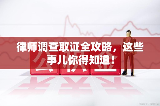 旌德律师调查取证全攻略，这些事儿你得知道！
