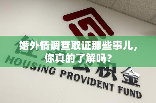 旌德婚外情调查取证那些事儿，你真的了解吗？