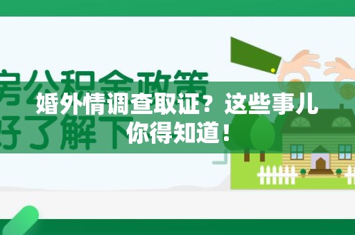 旌德婚外情调查取证？这些事儿你得知道！