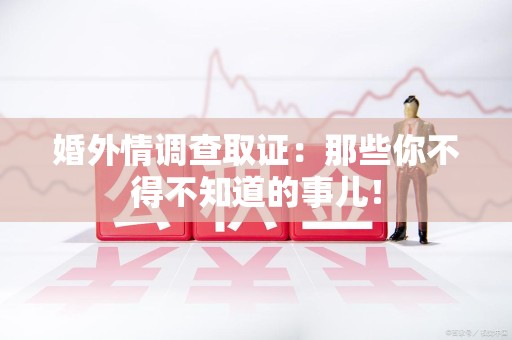 旌德婚外情调查取证：那些你不得不知道的事儿！
