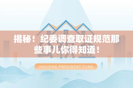 旌德揭秘！纪委调查取证规范那些事儿你得知道！