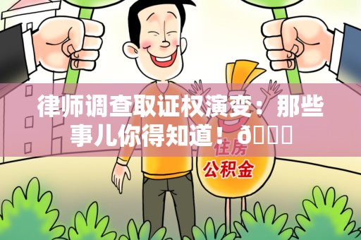 旌德律师调查取证权演变：那些事儿你得知道！😎