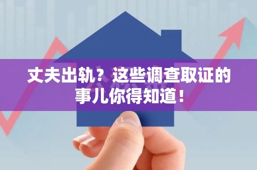 旌德丈夫出轨？这些调查取证的事儿你得知道！