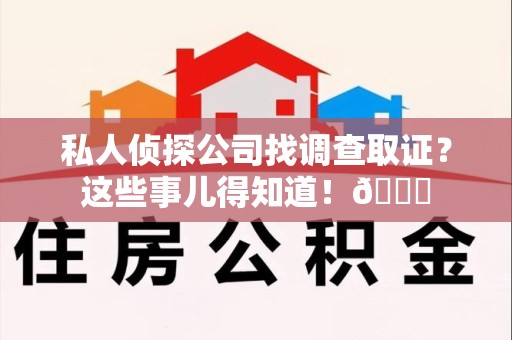 旌德私人侦探公司找调查取证？这些事儿得知道！😎