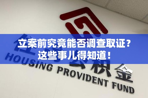 旌德立案前究竟能否调查取证？这些事儿得知道！