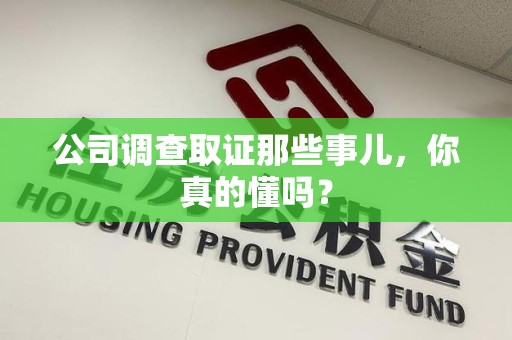 旌德公司调查取证那些事儿，你真的懂吗？