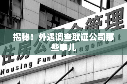 旌德揭秘！外遇调查取证公司那些事儿