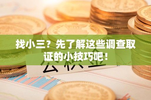 旌德找小三？先了解这些调查取证的小技巧吧！