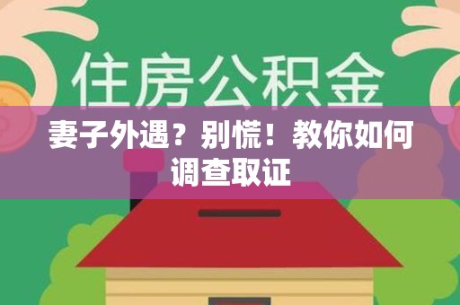 旌德妻子外遇?别慌!教你如何调查取证 旌德妻子外遇?别慌!教你如何调查取证