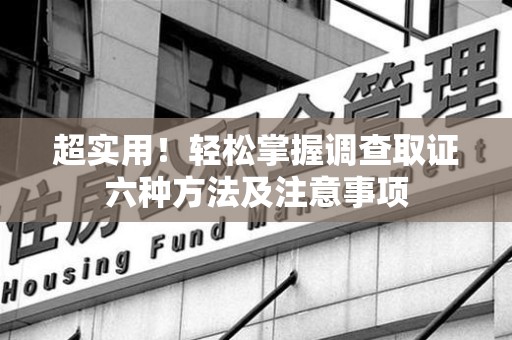 旌德超实用！轻松掌握调查取证六种方法及注意事项