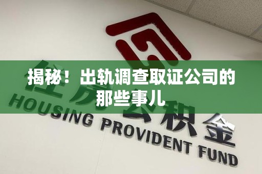 旌德揭秘！出轨调查取证公司的那些事儿