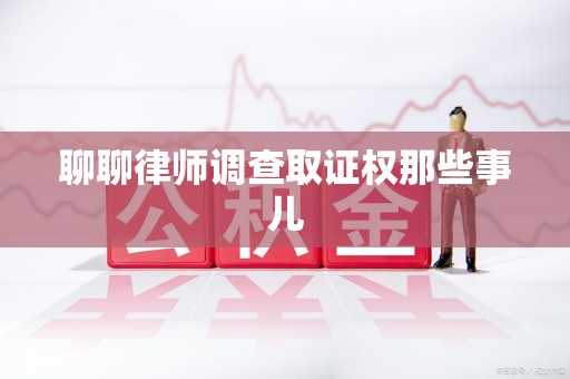 旌德聊聊律师调查取证权那些事儿