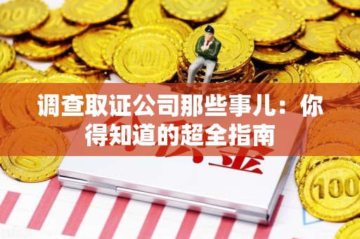 旌德调查取证公司那些事儿：你得知道的超全指南