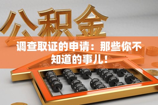 旌德调查取证的申请:那些你不知道的事儿! 旌德调查取证的申请:那些你不知道的事儿!