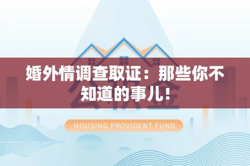 旌德婚外情调查取证：那些你不知道的事儿！