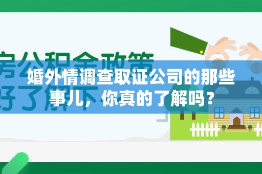 旌德婚外情调查取证公司的那些事儿，你真的了解吗？