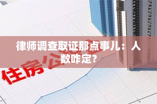 旌德律师调查取证那点事儿：人数咋定？