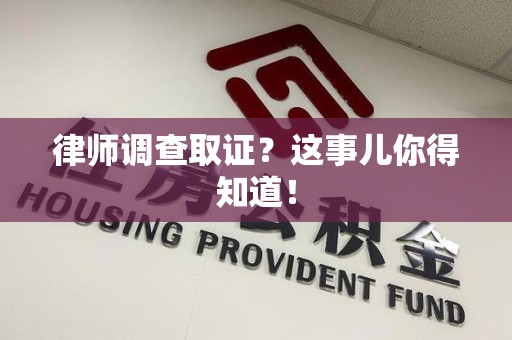 旌德律师调查取证？这事儿你得知道！