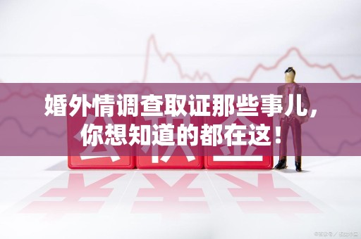 旌德婚外情调查取证那些事儿，你想知道的都在这！