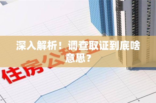 旌德深入解析！调查取证到底啥意思？