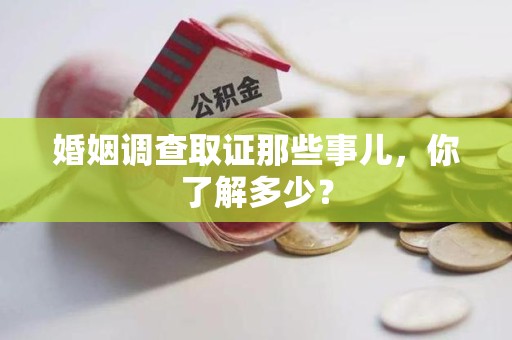 旌德婚姻调查取证那些事儿，你了解多少？