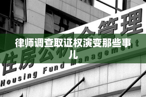 旌德律师调查取证权演变那些事儿