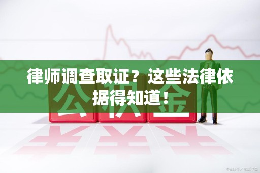 旌德律师调查取证？这些法律依据得知道！