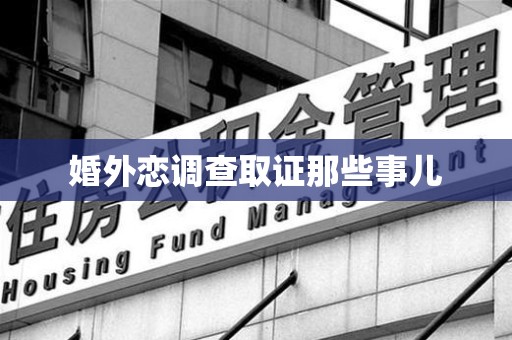 旌德婚外恋调查取证那些事儿