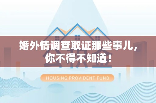 旌德婚外情调查取证那些事儿，你不得不知道！