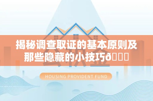 旌德揭秘调查取证的基本原则及那些隐藏的小技巧😎