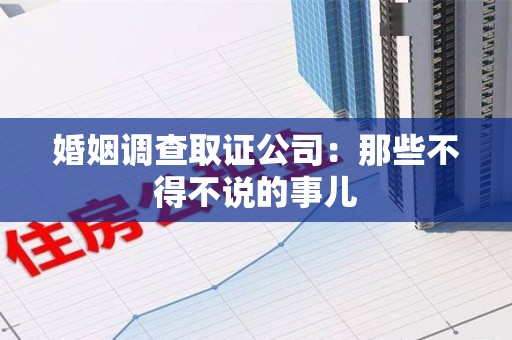 旌德婚姻调查取证公司：那些不得不说的事儿