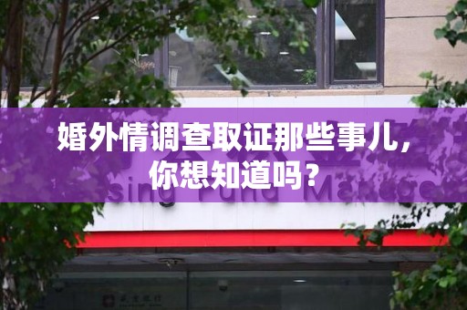 旌德婚外情调查取证那些事儿，你想知道吗？