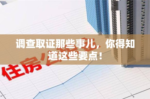 旌德调查取证那些事儿，你得知道这些要点！